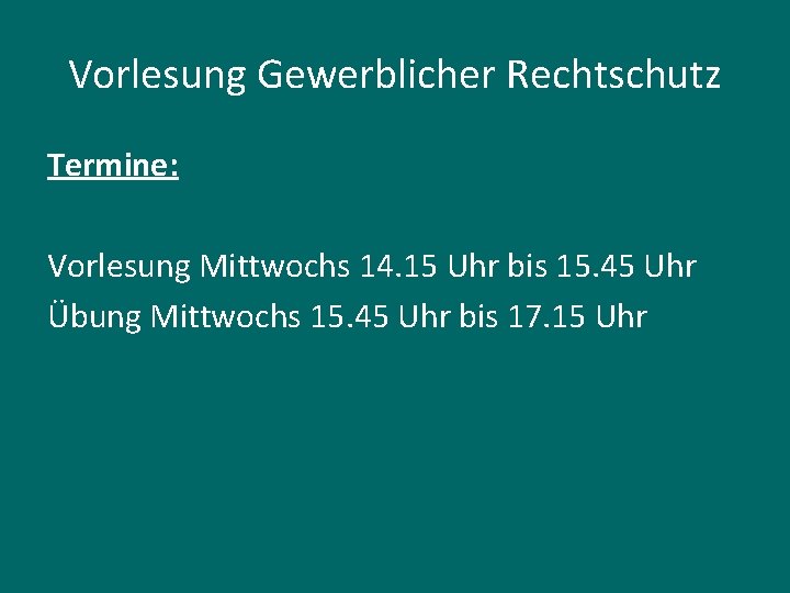 Vorlesung Gewerblicher Rechtschutz Termine: Vorlesung Mittwochs 14. 15 Uhr bis 15. 45 Uhr Übung