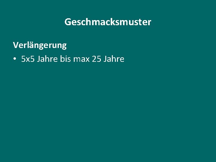 Geschmacksmuster Verlängerung • 5 x 5 Jahre bis max 25 Jahre 