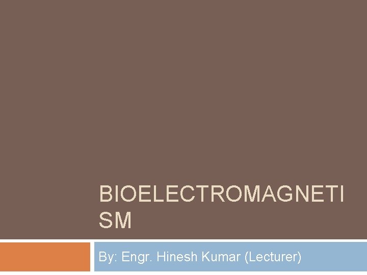 BIOELECTROMAGNETI SM By: Engr. Hinesh Kumar (Lecturer) 