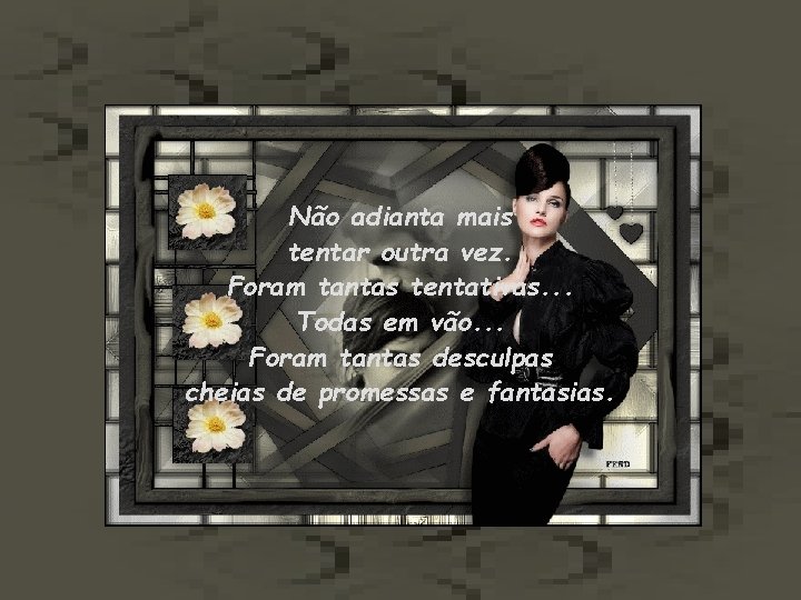 Não adianta mais tentar outra vez. Foram tantas tentativas. . . Todas em vão.