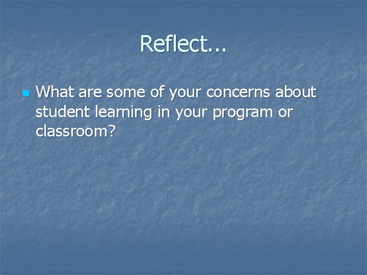 Reflect. . . n What are some of your concerns about student learning in