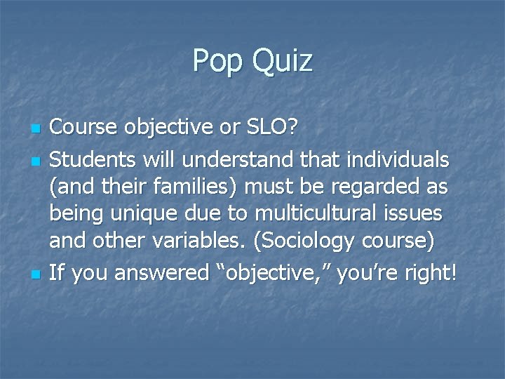 Pop Quiz n n n Course objective or SLO? Students will understand that individuals