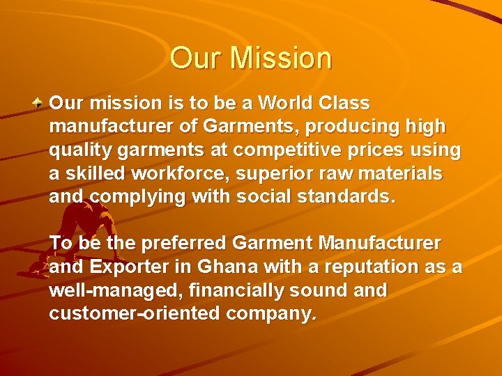 Our Mission Our mission is to be a World Class manufacturer of Garments, producing