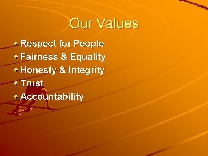 Our Values Respect for People Fairness & Equality Honesty & Integrity Trust Accountability 