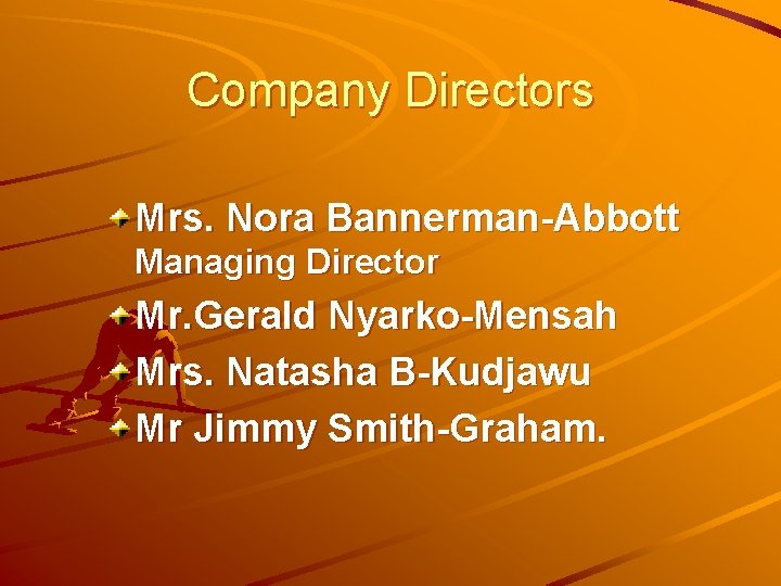 Company Directors Mrs. Nora Bannerman-Abbott Managing Director Mr. Gerald Nyarko-Mensah Mrs. Natasha B-Kudjawu Mr