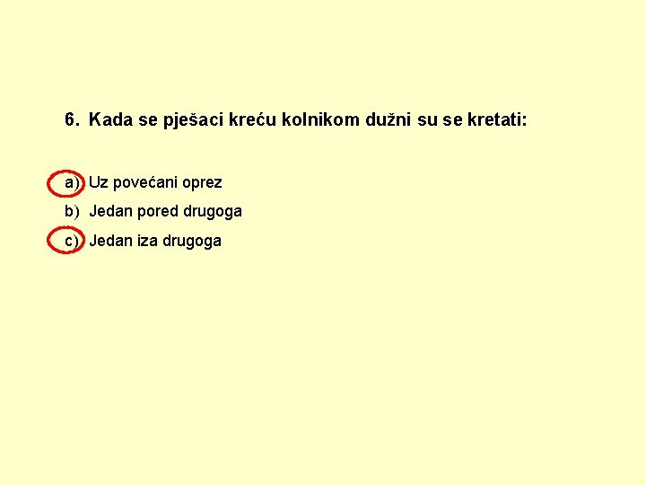 6. Kada se pješaci kreću kolnikom dužni su se kretati: a) Uz povećani oprez