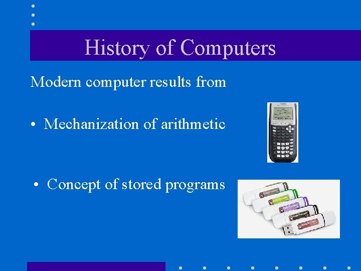 History of Computers Modern computer results from • Mechanization of arithmetic • Concept of