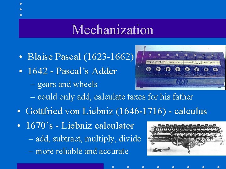 Mechanization • Blaise Pascal (1623 -1662) • 1642 - Pascal’s Adder – gears and