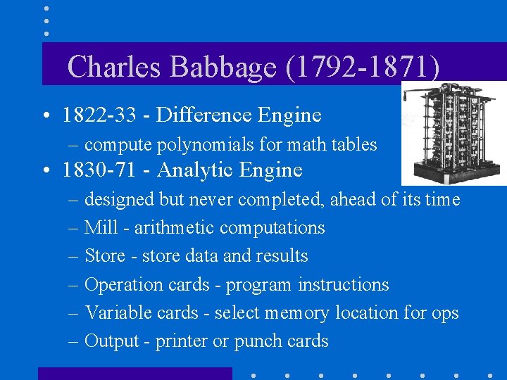 Charles Babbage (1792 -1871) • 1822 -33 - Difference Engine – compute polynomials for