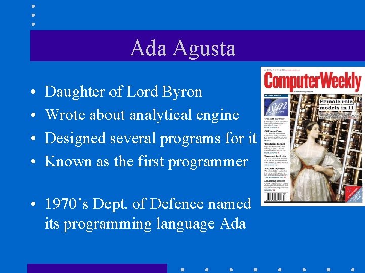 Ada Agusta • • Daughter of Lord Byron Wrote about analytical engine Designed several