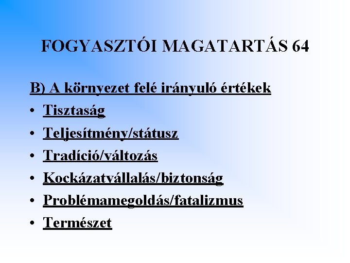 FOGYASZTÓI MAGATARTÁS 64 B) A környezet felé irányuló értékek • Tisztaság • Teljesítmény/státusz •