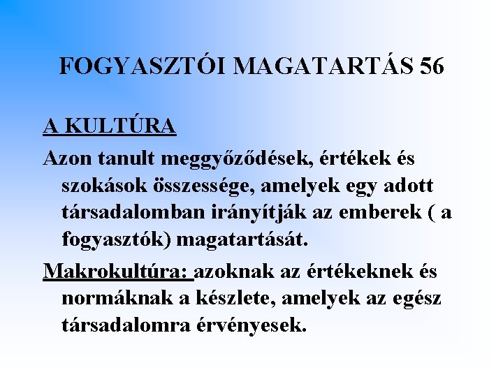 FOGYASZTÓI MAGATARTÁS 56 A KULTÚRA Azon tanult meggyőződések, értékek és szokások összessége, amelyek egy