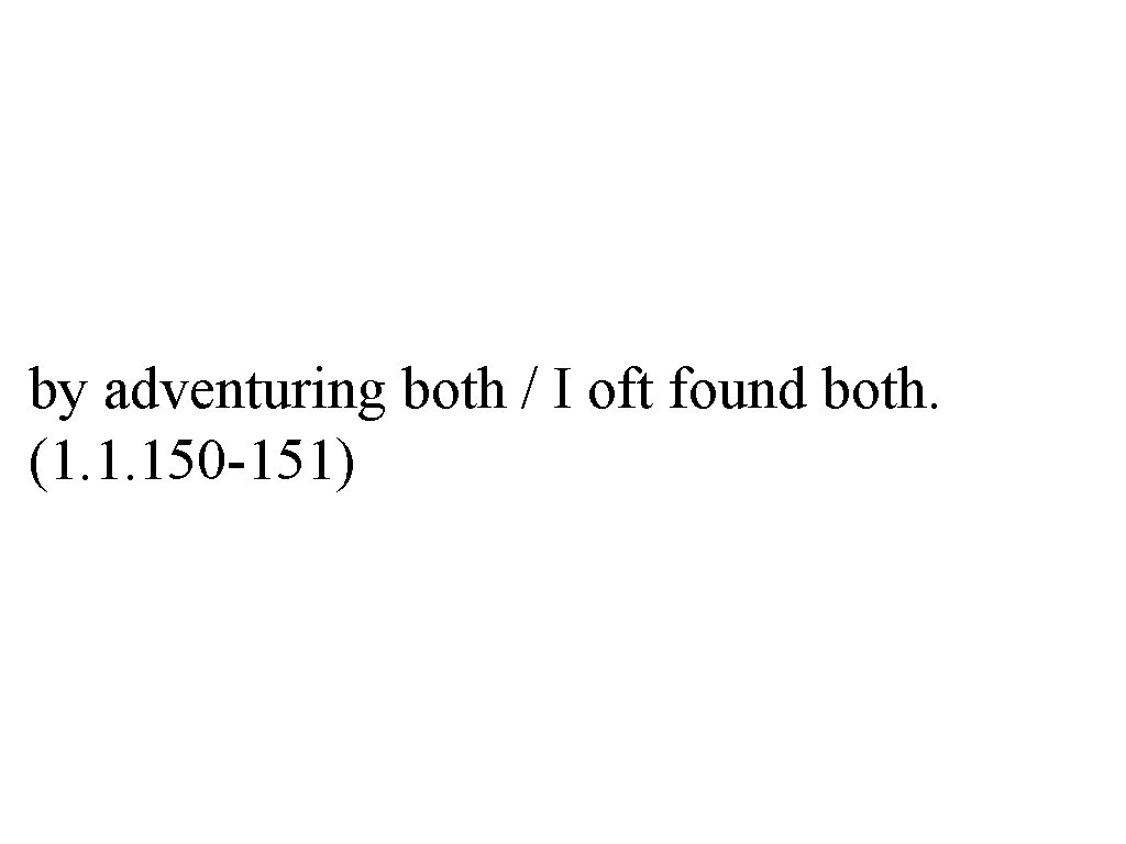 by adventuring both / I oft found both. (1. 1. 150 -151) 