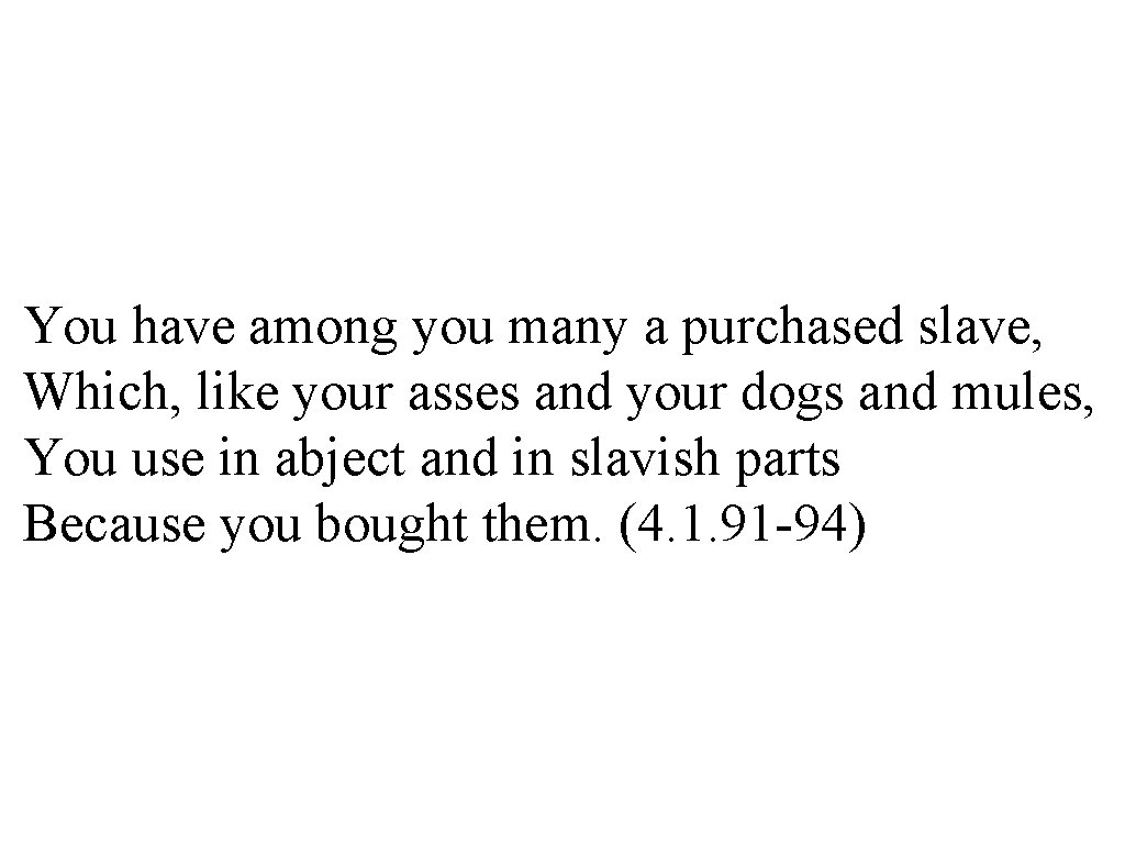 You have among you many a purchased slave, Which, like your asses and your