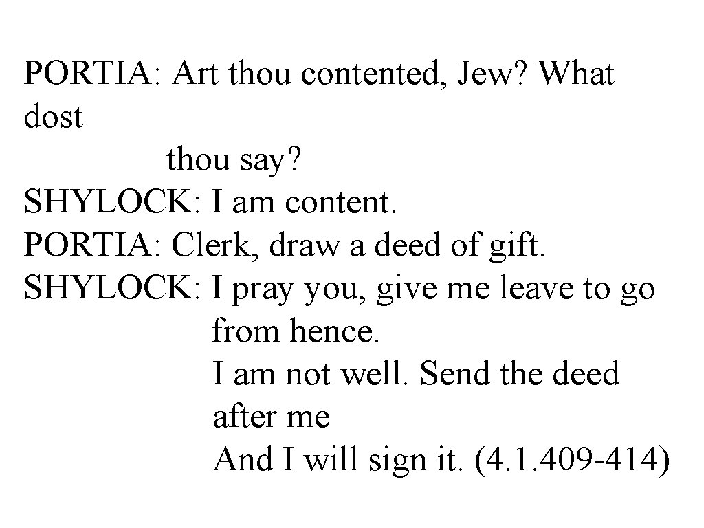 PORTIA: Art thou contented, Jew? What dost thou say? SHYLOCK: I am content. PORTIA:
