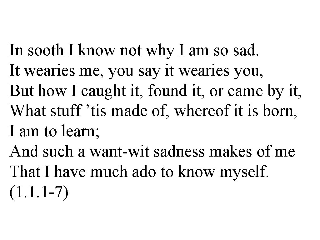 In sooth I know not why I am so sad. It wearies me, you