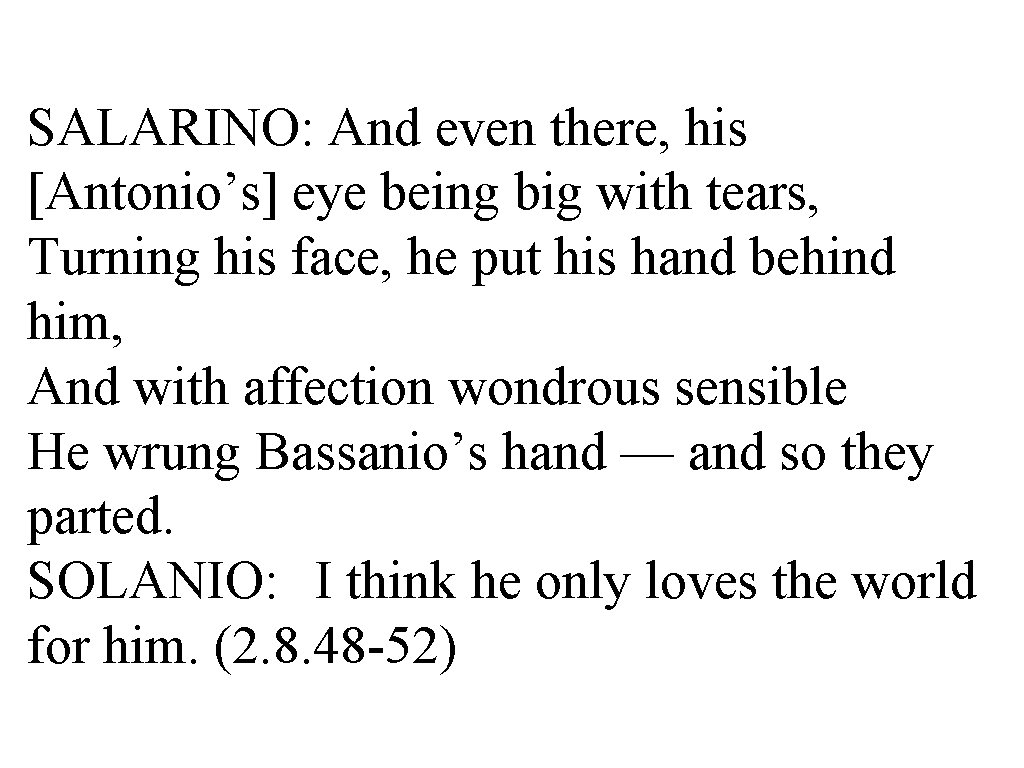 SALARINO: And even there, his [Antonio’s] eye being big with tears, Turning his face,