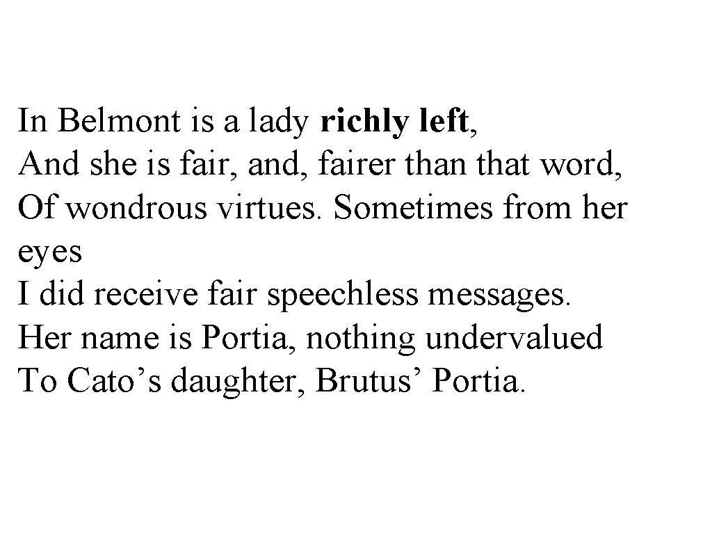 In Belmont is a lady richly left, And she is fair, and, fairer than