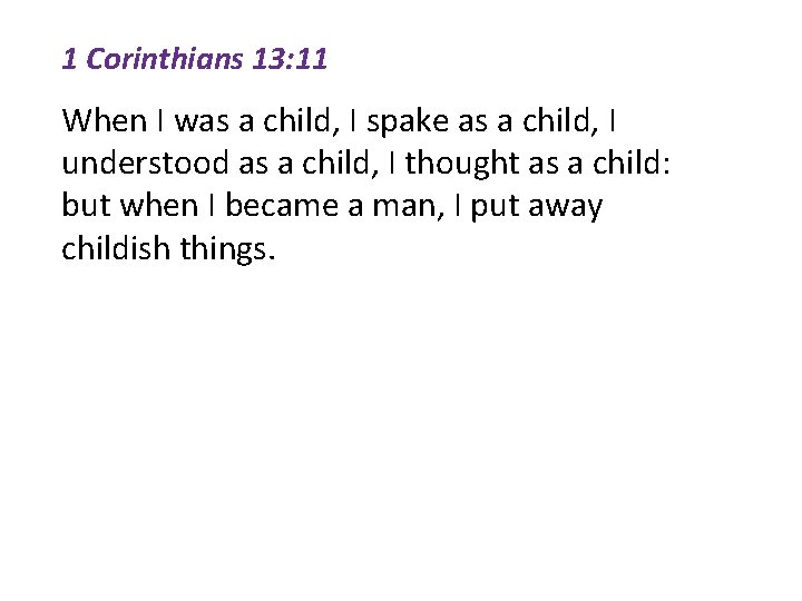 1 Corinthians 13: 11 When I was a child, I spake as a child,