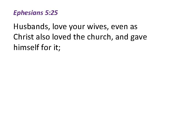 Ephesians 5: 25 Husbands, love your wives, even as Christ also loved the church,