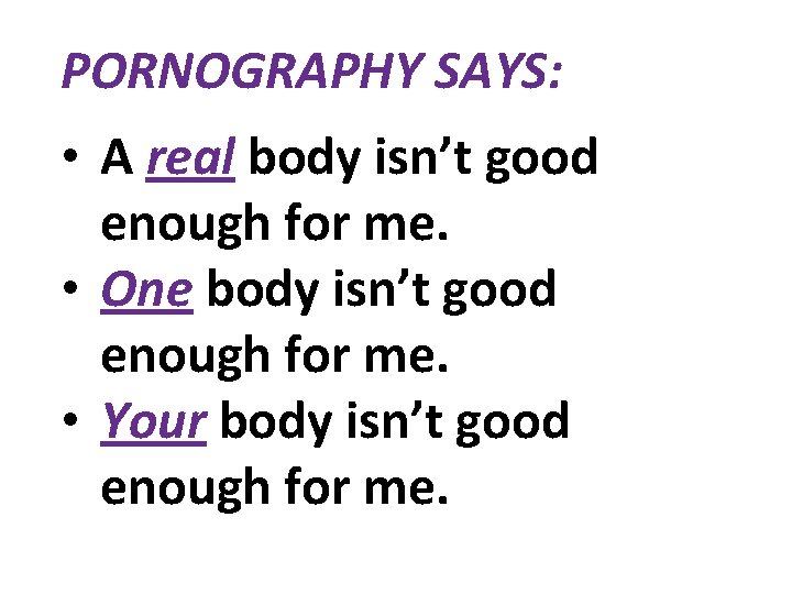 PORNOGRAPHY SAYS: • A real body isn’t good enough for me. • One body