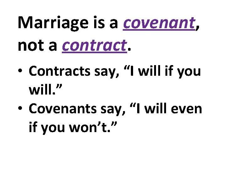 Marriage is a covenant, not a contract. • Contracts say, “I will if you