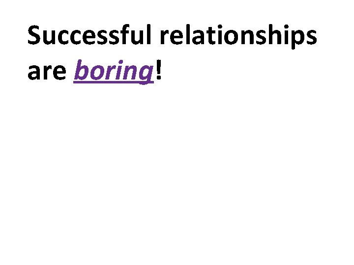 Successful relationships are boring! 