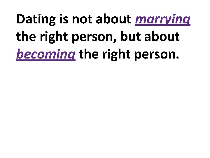 Dating is not about marrying the right person, but about becoming the right person.