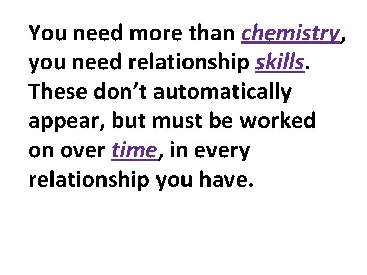 You need more than chemistry, you need relationship skills. These don’t automatically appear, but