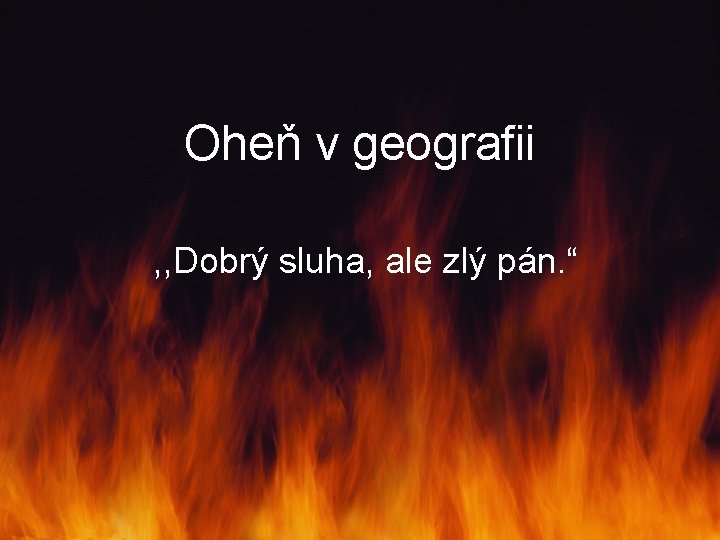 Oheň v geografii , , Dobrý sluha, ale zlý pán. “ 