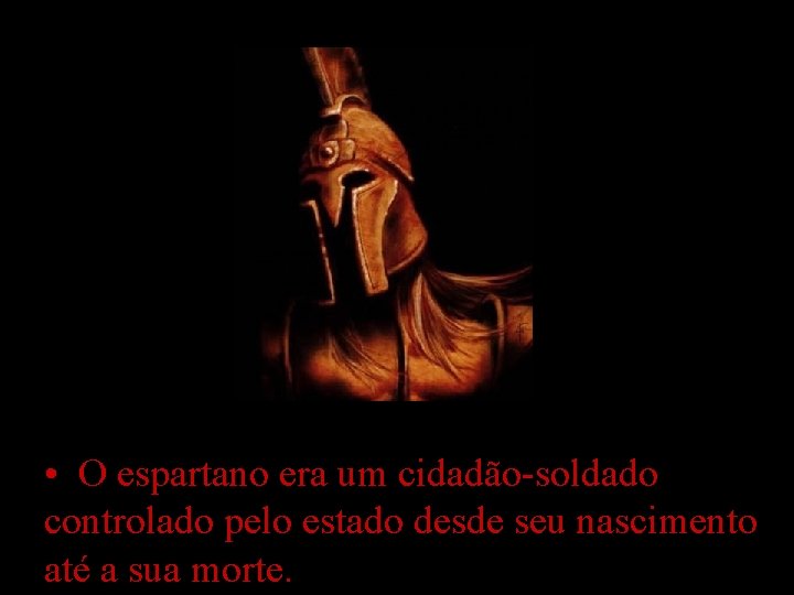  • O espartano era um cidadão-soldado controlado pelo estado desde seu nascimento até