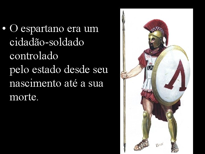  • O espartano era um cidadão-soldado controlado pelo estado desde seu nascimento até