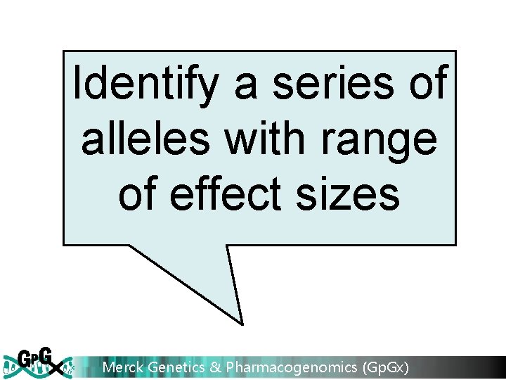 Identify a series of alleles with range of effect sizes Merck Genetics & Pharmacogenomics