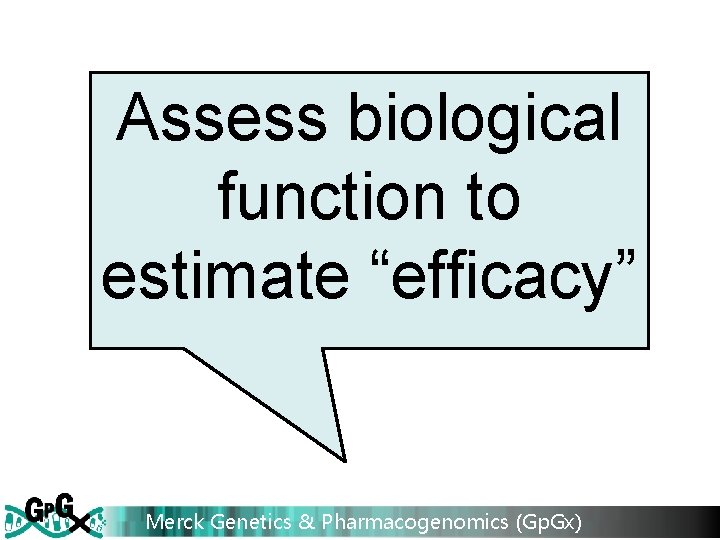 Assess biological function to estimate “efficacy” Merck Genetics & Pharmacogenomics (Gp. Gx) 