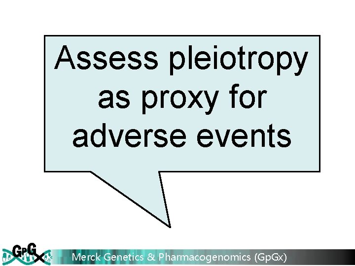 Assess pleiotropy as proxy for adverse events Merck Genetics & Pharmacogenomics (Gp. Gx) 