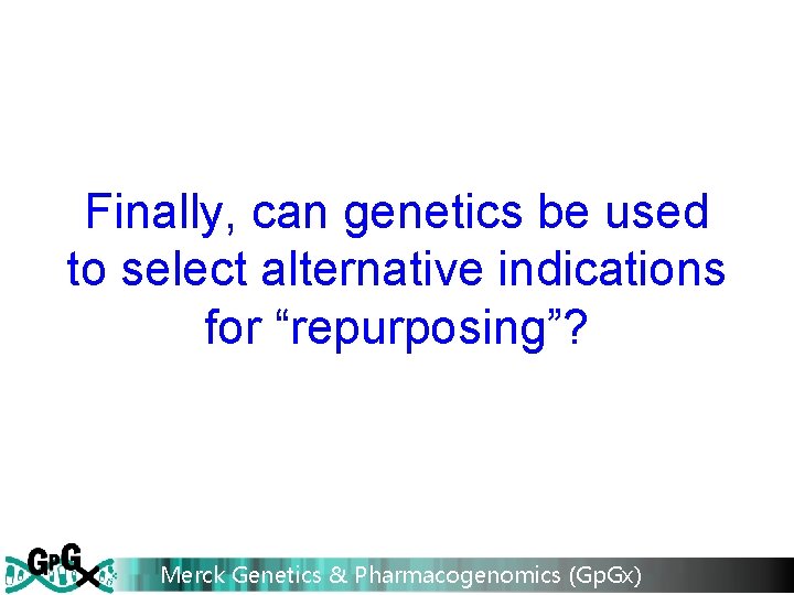 Finally, can genetics be used to select alternative indications for “repurposing”? Merck Genetics &