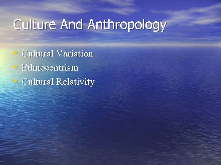 Culture And Anthropology • Cultural Variation • Ethnocentrism • Cultural Relativity 