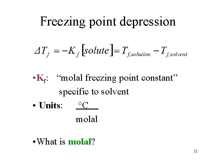 Freezing point depression • Kf: “molal freezing point constant” specific to solvent • Units: