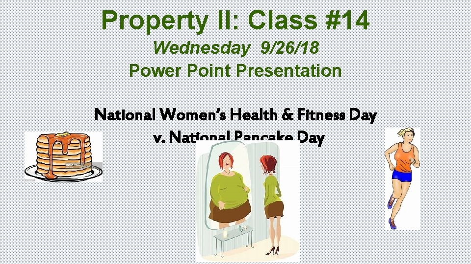 Property II: Class #14 Wednesday 9/26/18 Power Point Presentation National Women’s Health & Fitness