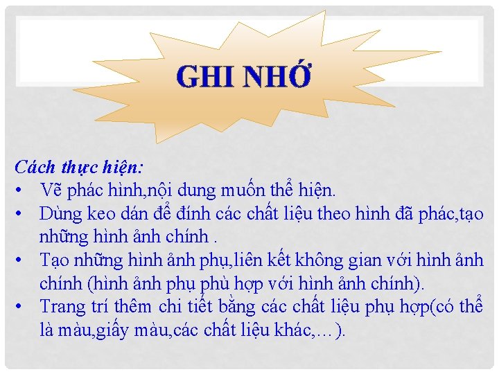 GHI NHỚ Cách thực hiện: • Vẽ phác hình, nội dung muốn thể hiện.