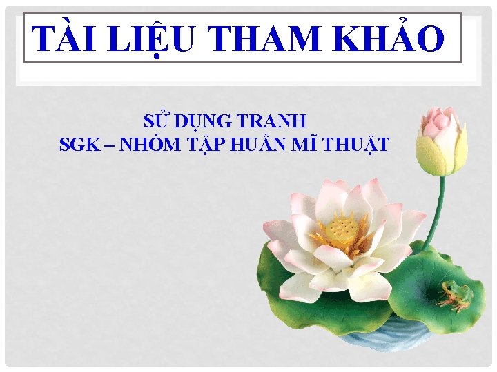 TÀI LIỆU THAM KHẢO SỬ DỤNG TRANH SGK – NHÓM TẬP HUẤN MĨ THUẬT