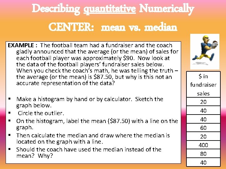 Describing quantitative Numerically CENTER: mean vs. median EXAMPLE : The football team had a