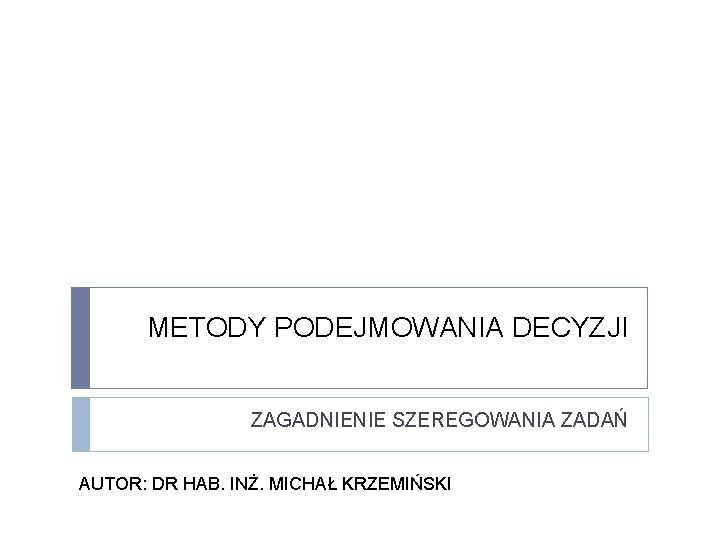 METODY PODEJMOWANIA DECYZJI ZAGADNIENIE SZEREGOWANIA ZADAŃ AUTOR: DR HAB. INŻ. MICHAŁ KRZEMIŃSKI 