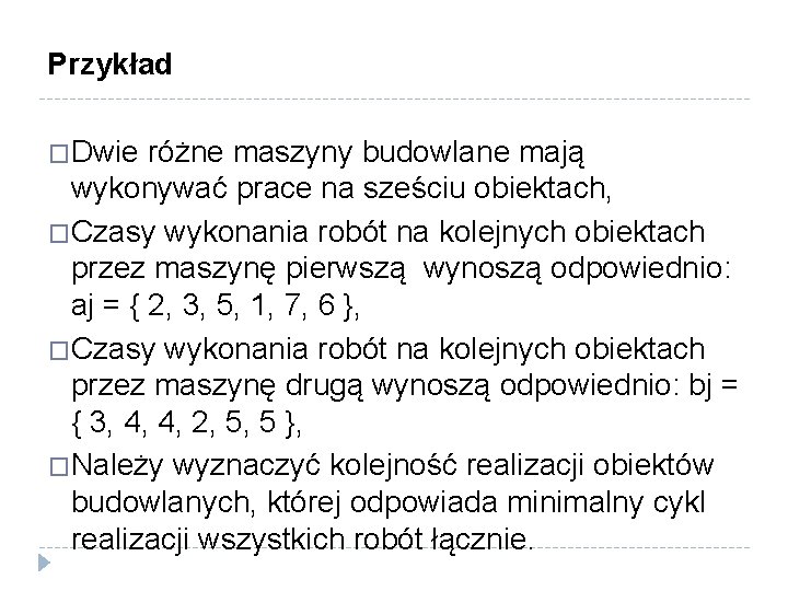 Przykład �Dwie różne maszyny budowlane mają wykonywać prace na sześciu obiektach, �Czasy wykonania robót