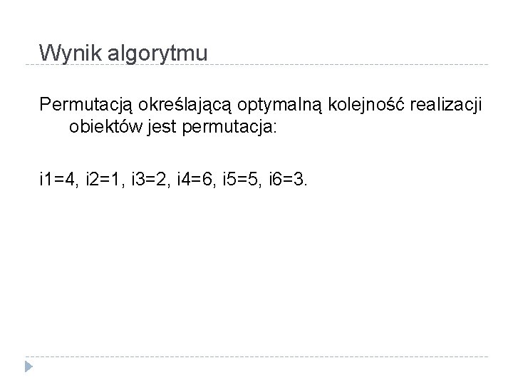 Wynik algorytmu Permutacją określającą optymalną kolejność realizacji obiektów jest permutacja: i 1=4, i 2=1,