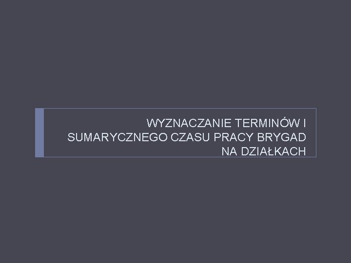 WYZNACZANIE TERMINÓW I SUMARYCZNEGO CZASU PRACY BRYGAD NA DZIAŁKACH 