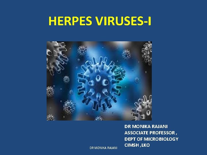 HERPES VIRUSES-I DR MONIKA RAJANI ASSOCIATE PROFESSOR , DEPT OF MICROBIOLOGY CIMSH , LKO