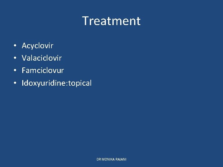 Treatment • • Acyclovir Valaciclovir Famciclovur Idoxyuridine: topical DR MONIKA RAJANI 