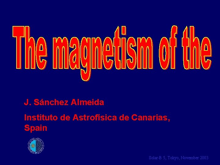 J. Sánchez Almeida Instituto de Astrofísica de Canarias, Spain Solar-B 5, Tokyo, November 2003