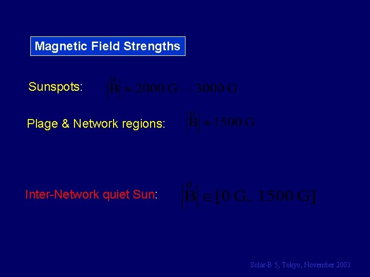 Magnetic Field Strengths Sunspots: Plage & Network regions: Inter-Network quiet Sun: Solar-B 5, Tokyo,